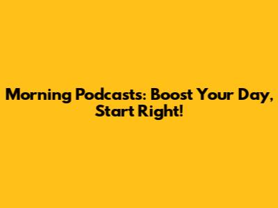 Morning Podcasts: Boost Your Day, Start Right!