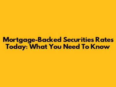Mortgage-Backed Securities Rates Today: What You Need To Know