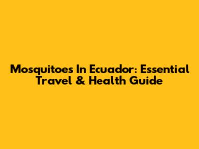 Mosquitoes In Ecuador: Essential Travel & Health Guide