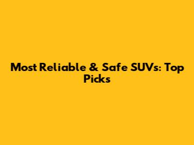 Most Reliable & Safe SUVs: Top Picks