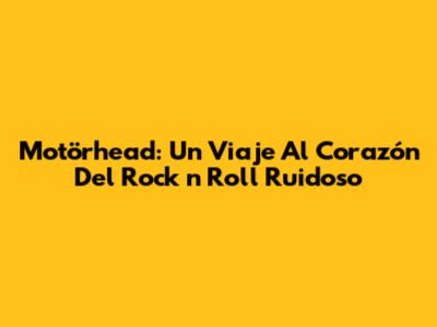 Motörhead: Un Viaje Al Corazón Del Rock 'n' Roll Ruidoso