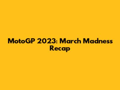 MotoGP 2023: March Madness Recap