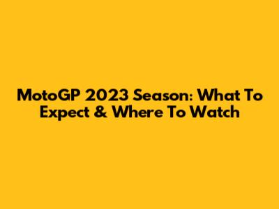 MotoGP 2023 Season: What To Expect & Where To Watch