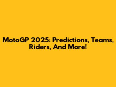 MotoGP 2025: Predictions, Teams, Riders, And More!