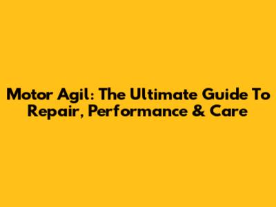 Motor Agil: The Ultimate Guide To Repair, Performance & Care