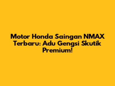 Motor Honda Saingan NMAX Terbaru: Adu Gengsi Skutik Premium!