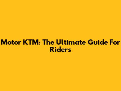Motor KTM: The Ultimate Guide For Riders