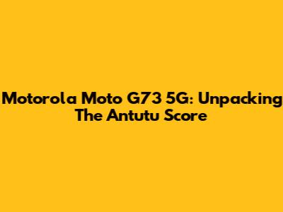 Motorola Moto G73 5G: Unpacking The Antutu Score