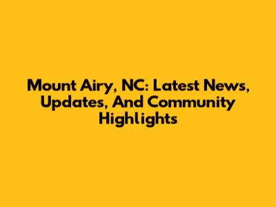 Mount Airy, NC: Latest News, Updates, And Community Highlights