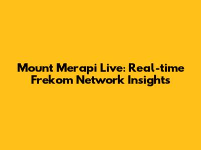 Mount Merapi Live: Real-time Frekom Network Insights