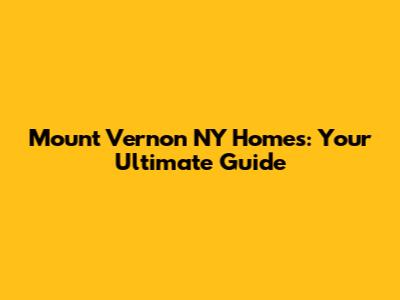 Mount Vernon NY Homes: Your Ultimate Guide