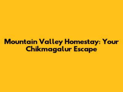 Mountain Valley Homestay: Your Chikmagalur Escape