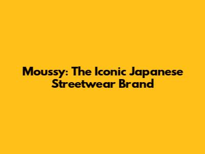 Moussy: The Iconic Japanese Streetwear Brand