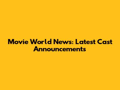 Movie World News: Latest Cast Announcements