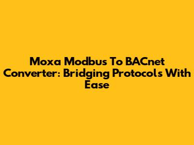 Moxa Modbus To BACnet Converter: Bridging Protocols With Ease