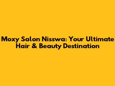 Moxy Salon Nisswa: Your Ultimate Hair & Beauty Destination