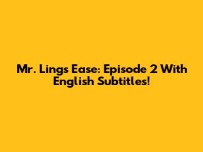 Mr. Ling's Ease: Episode 2 With English Subtitles!