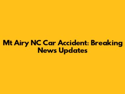 Mt Airy NC Car Accident: Breaking News Updates