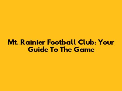 Mt. Rainier Football Club: Your Guide To The Game