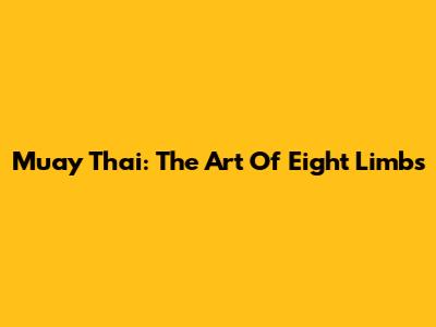 Muay Thai: The Art Of Eight Limbs