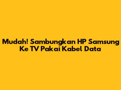 Mudah! Sambungkan HP Samsung Ke TV Pakai Kabel Data