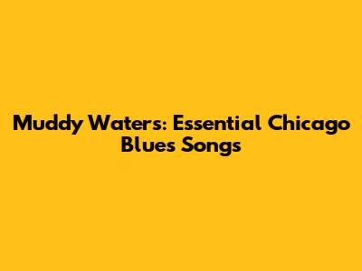 Muddy Waters: Essential Chicago Blues Songs