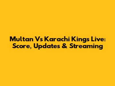 Multan Vs Karachi Kings Live: Score, Updates & Streaming