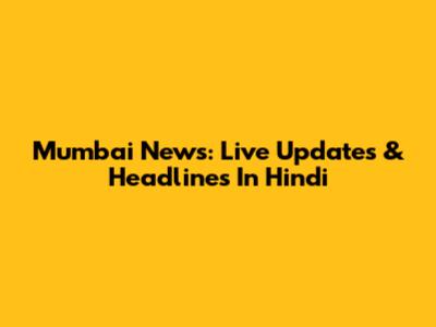Mumbai News: Live Updates & Headlines In Hindi