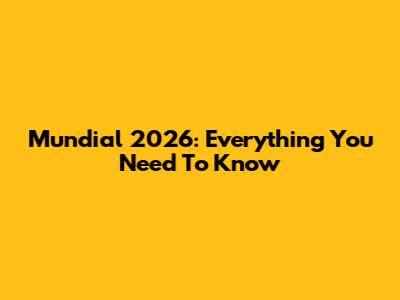 Mundial 2026: Everything You Need To Know