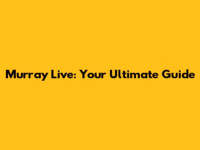 Murray Live: Your Ultimate Guide