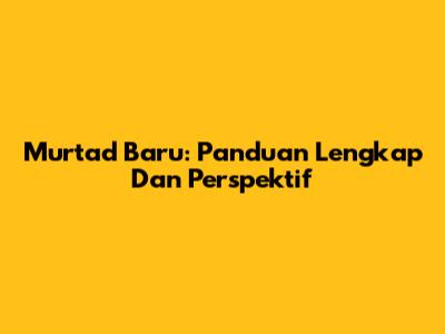 Murtad Baru: Panduan Lengkap Dan Perspektif