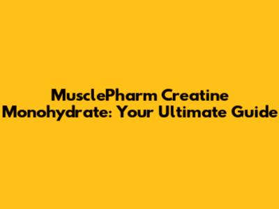 MusclePharm Creatine Monohydrate: Your Ultimate Guide