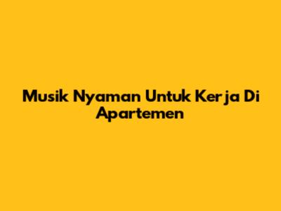 Musik Nyaman Untuk Kerja Di Apartemen