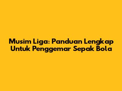 Musim Liga: Panduan Lengkap Untuk Penggemar Sepak Bola