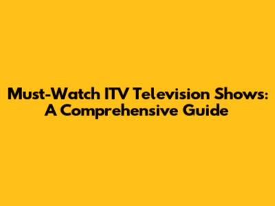 Must-Watch ITV Television Shows: A Comprehensive Guide