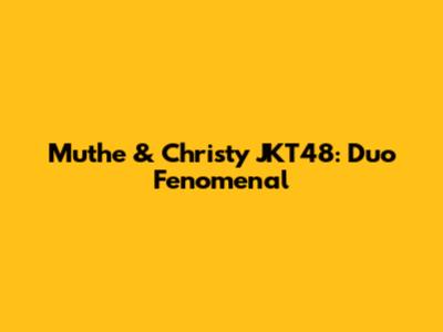 Muthe & Christy JKT48: Duo Fenomenal