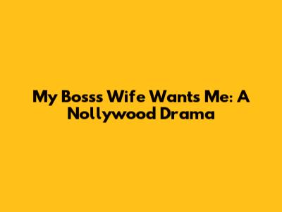 My Boss's Wife Wants Me: A Nollywood Drama