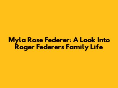 Myla Rose Federer: A Look Into Roger Federer's Family Life