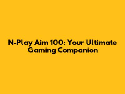 N-Play Aim 100: Your Ultimate Gaming Companion