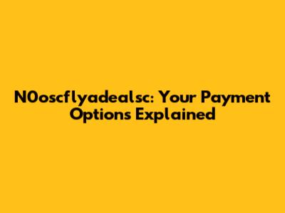 N0oscflyadealsc: Your Payment Options Explained
