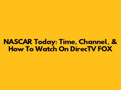 NASCAR Today: Time, Channel, & How To Watch On DirecTV FOX
