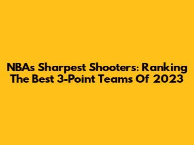 NBA's Sharpest Shooters: Ranking The Best 3-Point Teams Of 2023
