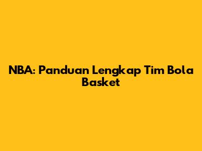 NBA: Panduan Lengkap Tim Bola Basket