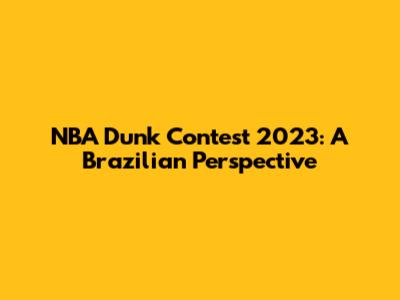 NBA Dunk Contest 2023: A Brazilian Perspective