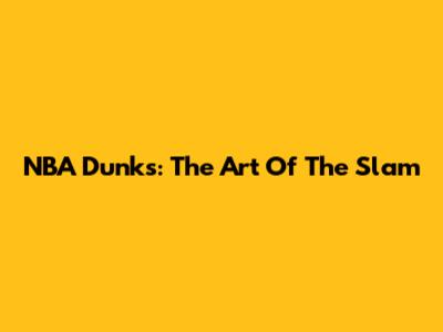 NBA Dunks: The Art Of The Slam