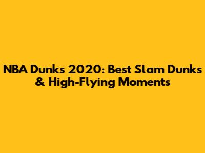 NBA Dunks 2020: Best Slam Dunks & High-Flying Moments