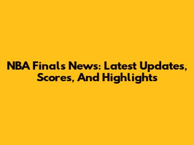 NBA Finals News: Latest Updates, Scores, And Highlights