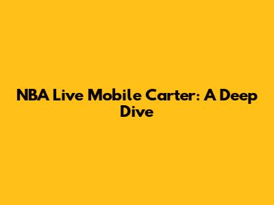 NBA Live Mobile Carter: A Deep Dive