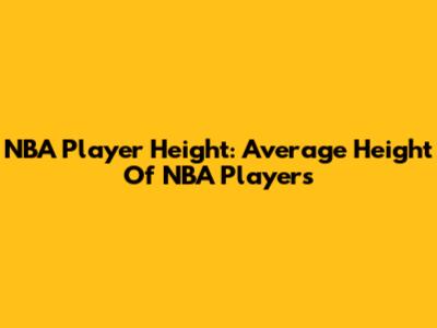 NBA Player Height: Average Height Of NBA Players