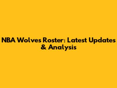 NBA Wolves Roster: Latest Updates & Analysis